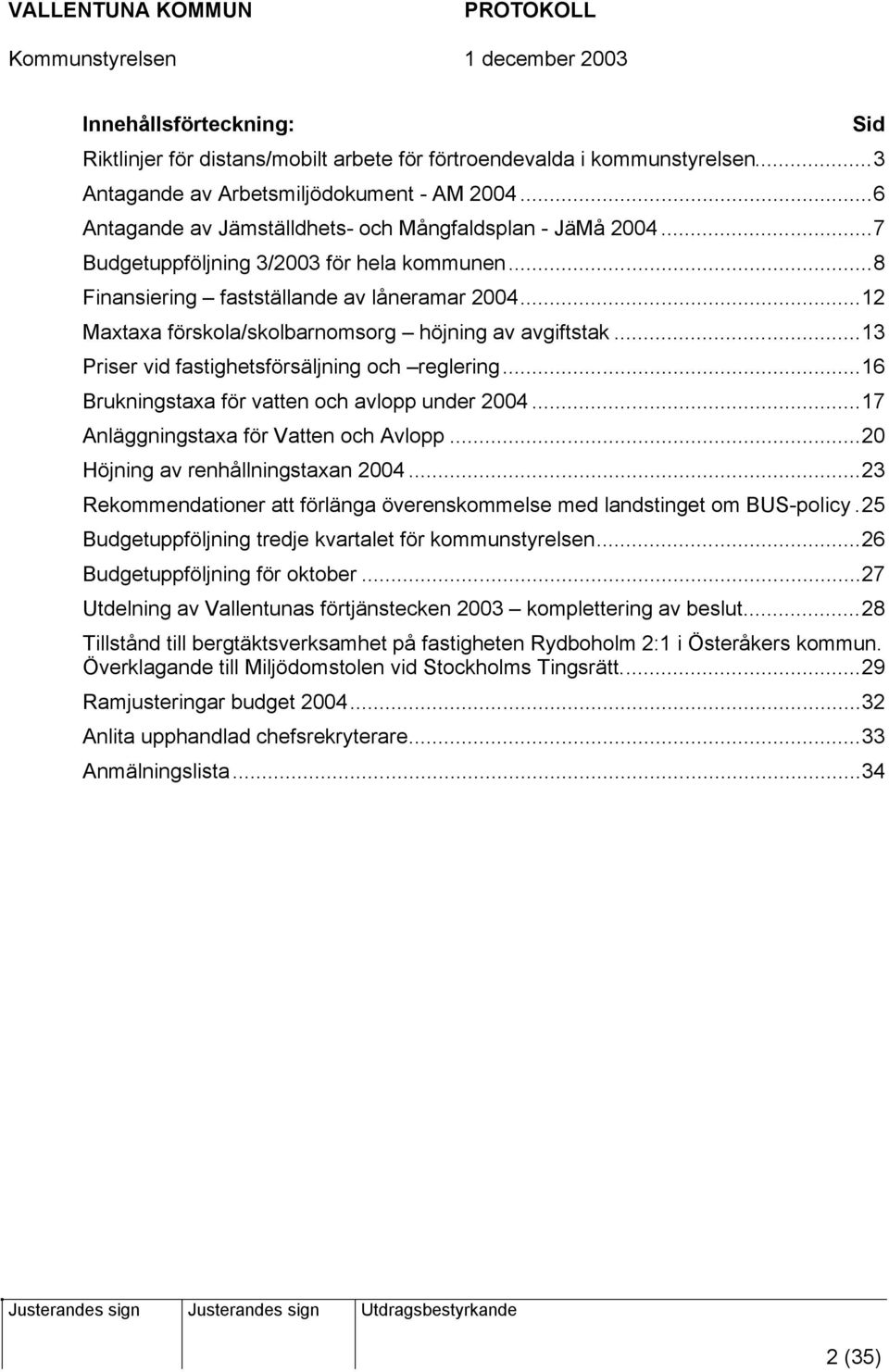 ..12 Maxtaxa förskola/skolbarnomsorg höjning av avgiftstak...13 Priser vid fastighetsförsäljning och reglering...16 Brukningstaxa för vatten och avlopp under 2004.