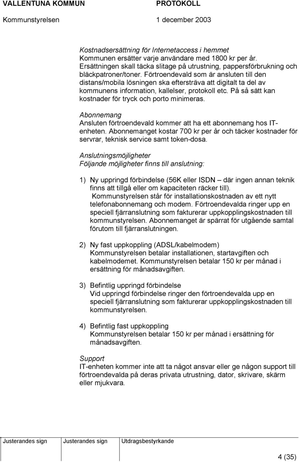 På så sätt kan kostnader för tryck och porto minimeras. Abonnemang Ansluten förtroendevald kommer att ha ett abonnemang hos ITenheten.