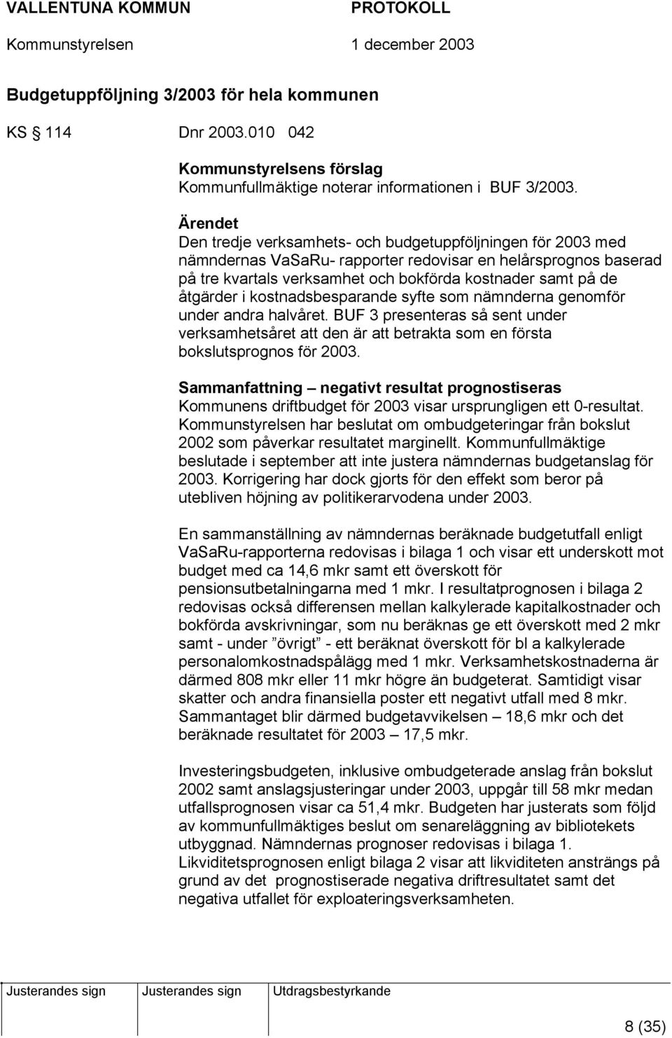 åtgärder i kostnadsbesparande syfte som nämnderna genomför under andra halvåret. BUF 3 presenteras så sent under verksamhetsåret att den är att betrakta som en första bokslutsprognos för 2003.