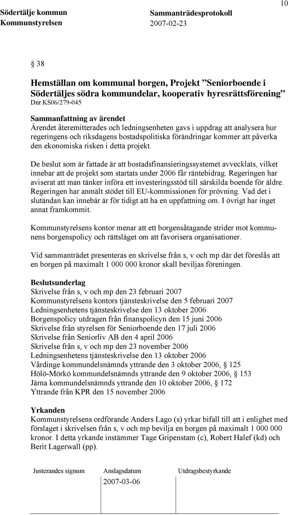 De beslut som är fattade är att bostadsfinansieringssystemet avvecklats, vilket innebar att de projekt som startats under 2006 får räntebidrag.