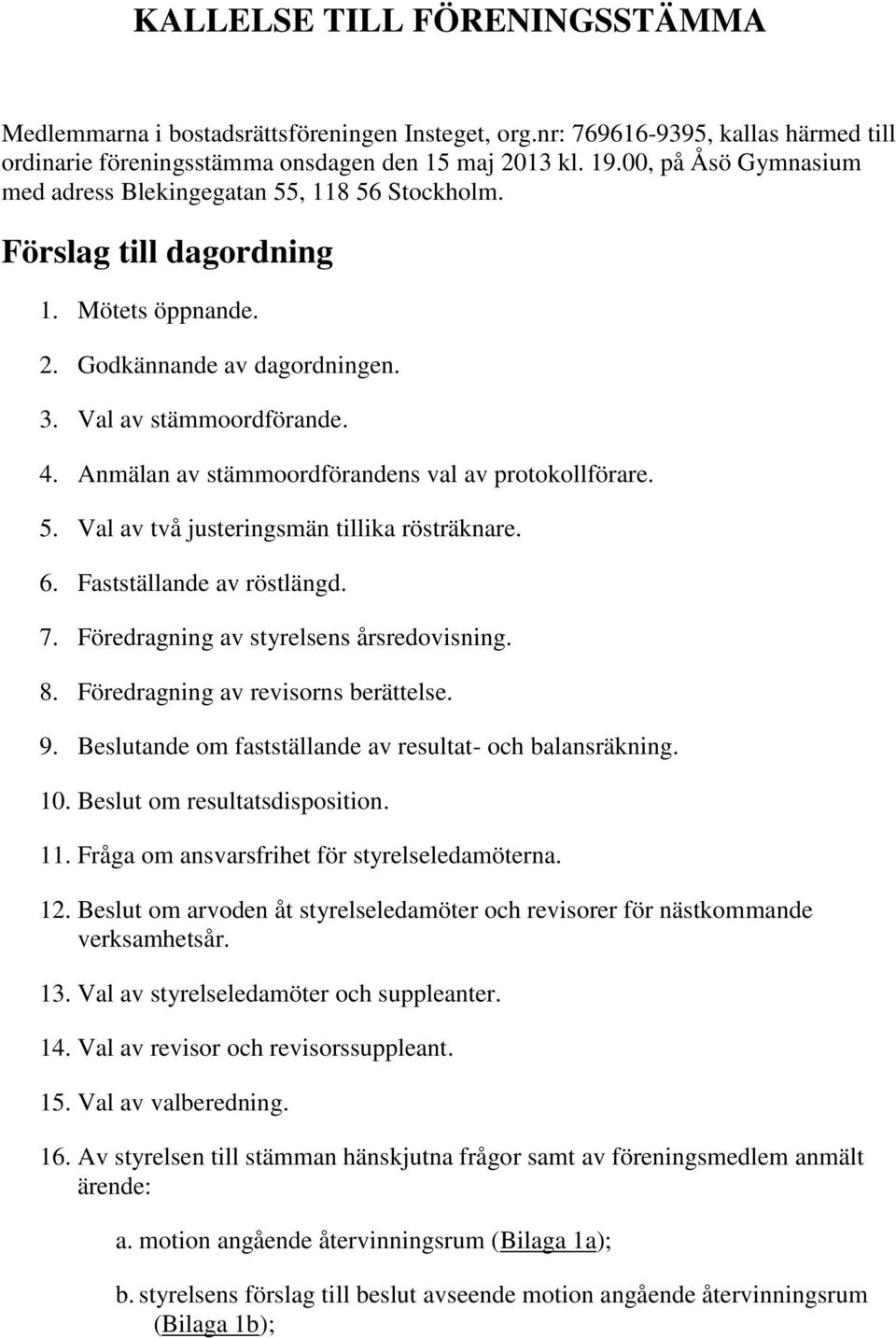 Anmälan av stämmoordförandens val av protokollförare. 5. Val av två justeringsmän tillika rösträknare. 6. Fastställande av röstlängd. 7. Föredragning av styrelsens årsredovisning. 8.