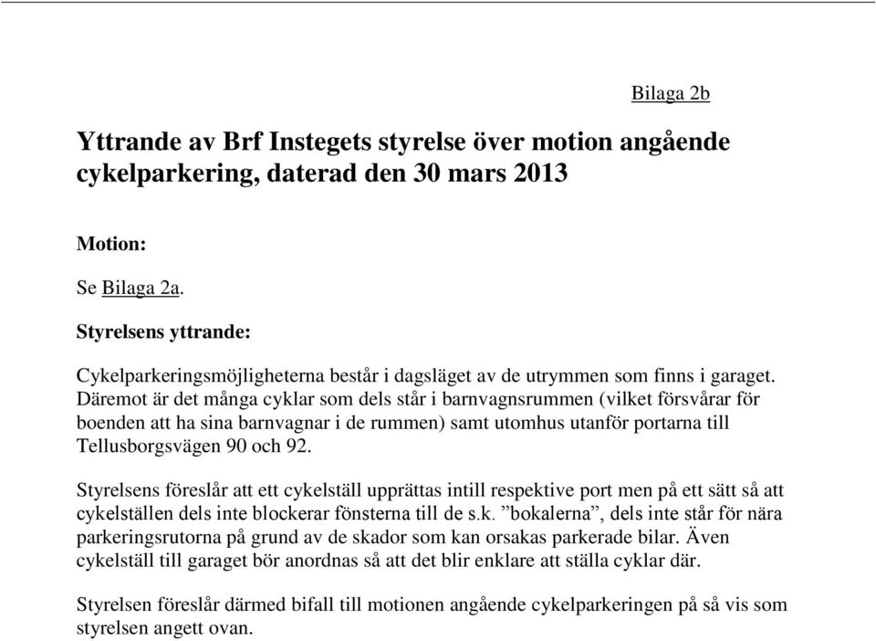 Däremot är det många cyklar som dels står i barnvagnsrummen (vilket försvårar för boenden att ha sina barnvagnar i de rummen) samt utomhus utanför portarna till Tellusborgsvägen 90 och 92.