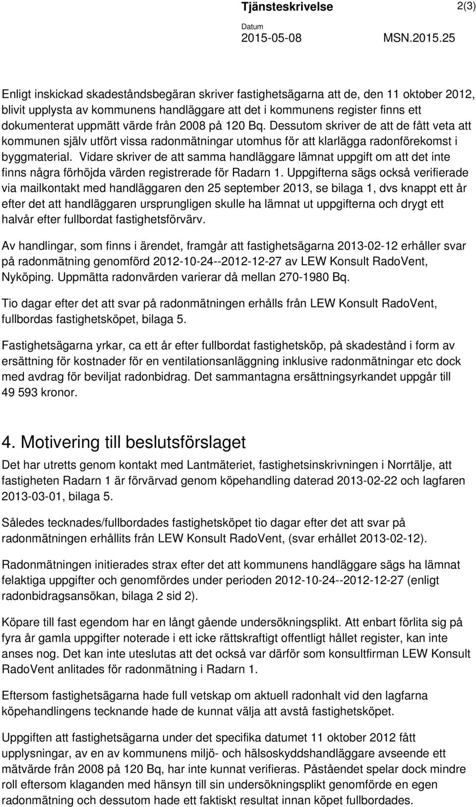 25 Enligt inskickad skadeståndsbegäran skriver fastighetsägarna att de, den 11 oktober 2012, blivit upplysta av kommunens handläggare att det i kommunens register finns ett dokumenterat uppmätt värde