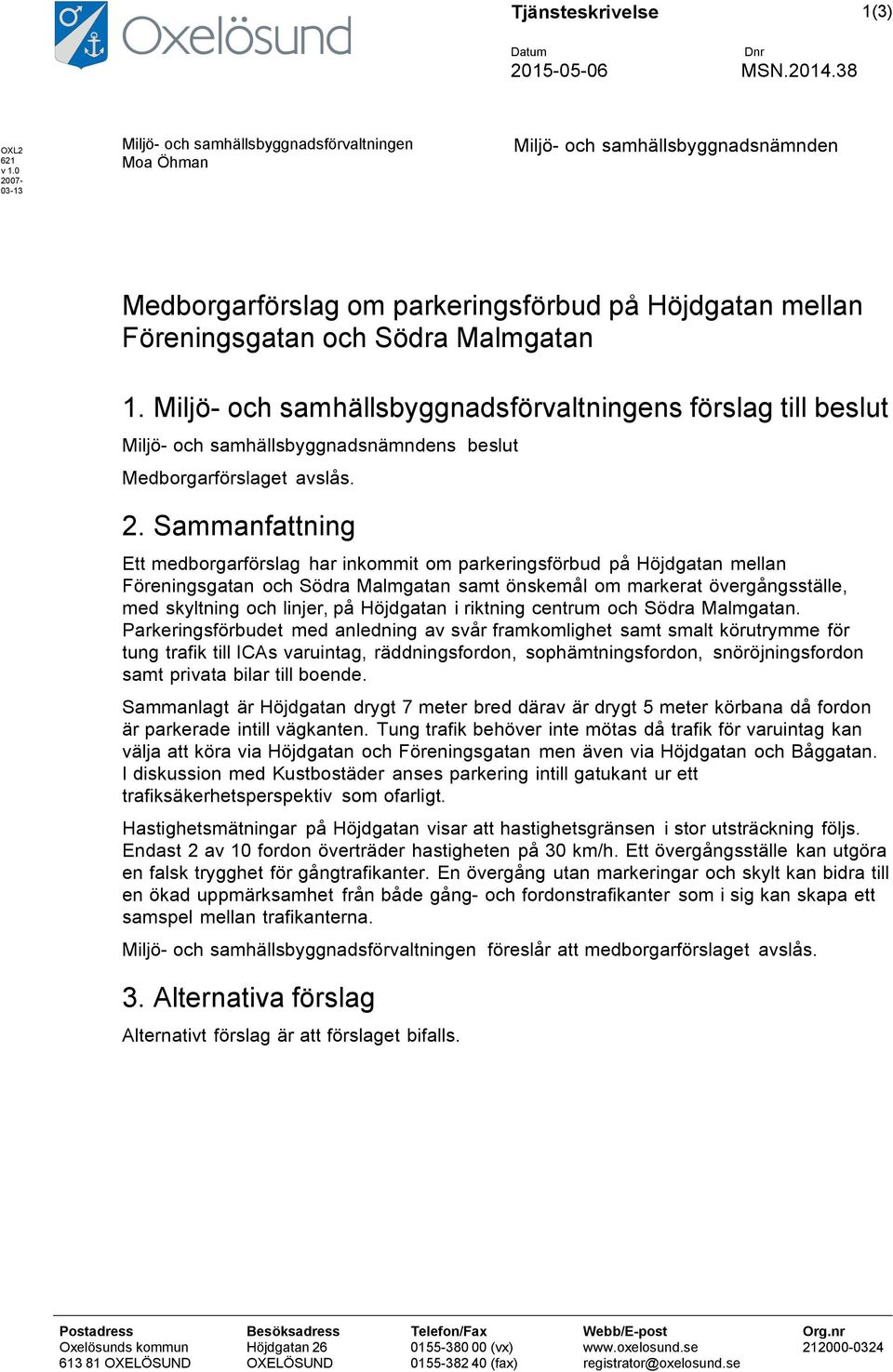 Miljö- och samhällsbyggnadsförvaltningens förslag till beslut Miljö- och samhällsbyggnadsnämndens beslut Medborgarförslaget avslås. 2.