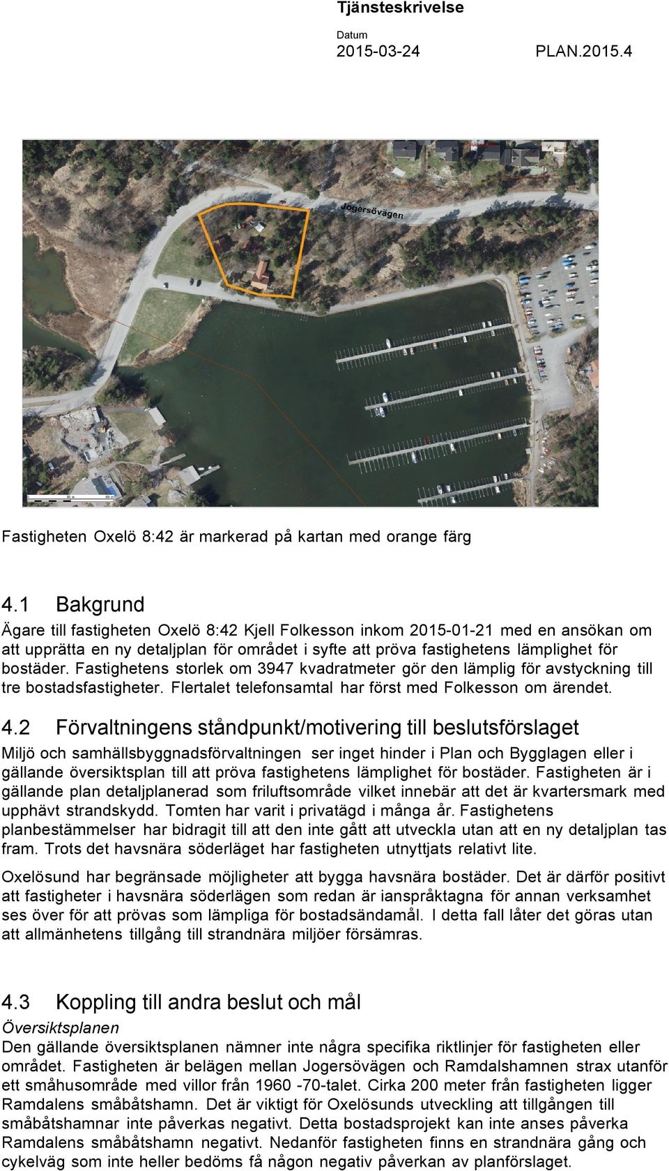 Fastighetens storlek om 3947 kvadratmeter gör den lämplig för avstyckning till tre bostadsfastigheter. Flertalet telefonsamtal har först med Folkesson om ärendet. 4.