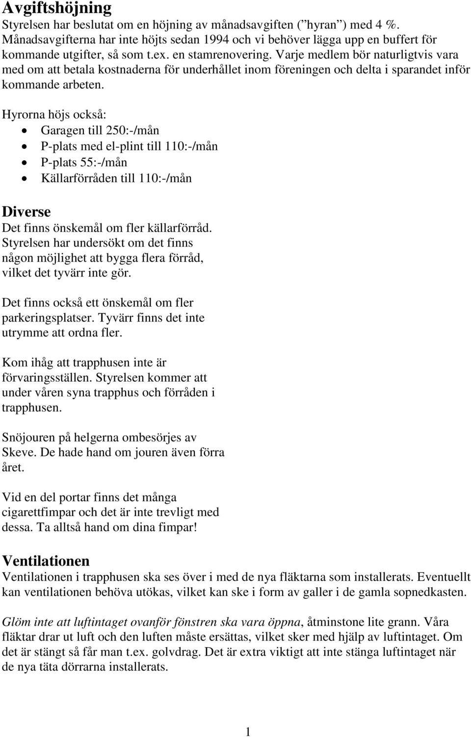 Hyrorna höjs också: Garagen till 250:-/mån P-plats med el-plint till 110:-/mån P-plats 55:-/mån Källarförråden till 110:-/mån Diverse Det finns önskemål om fler källarförråd.