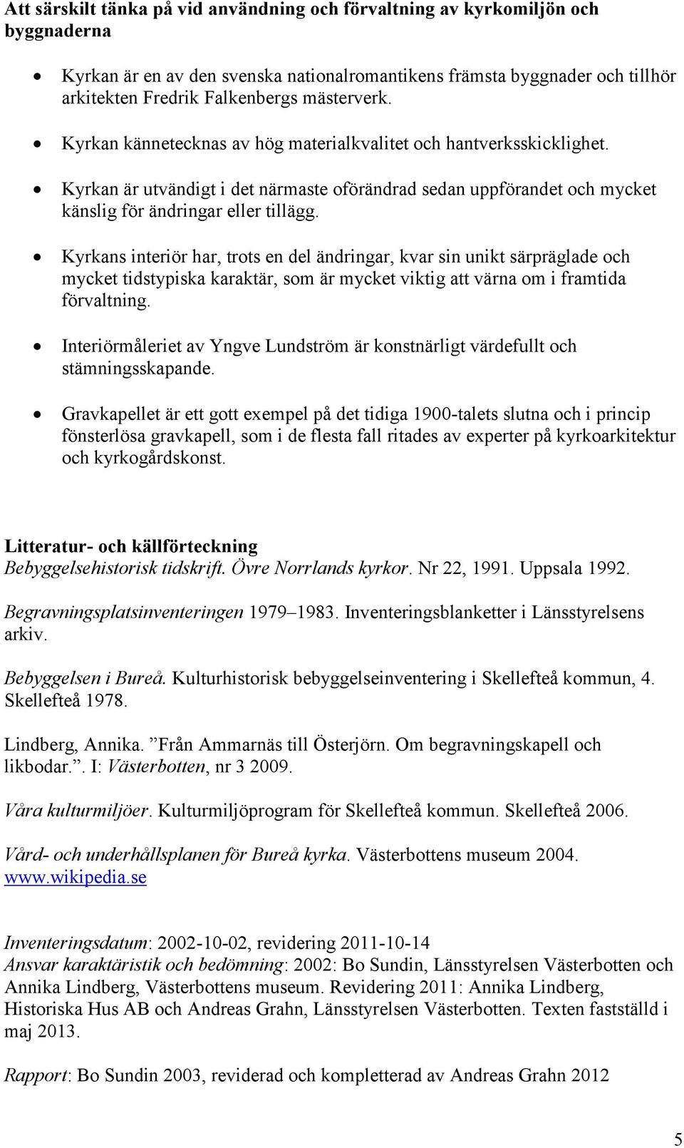 Kyrkans interiör har, trots en del ändringar, kvar sin unikt särpräglade och mycket tidstypiska karaktär, som är mycket viktig att värna om i framtida förvaltning.