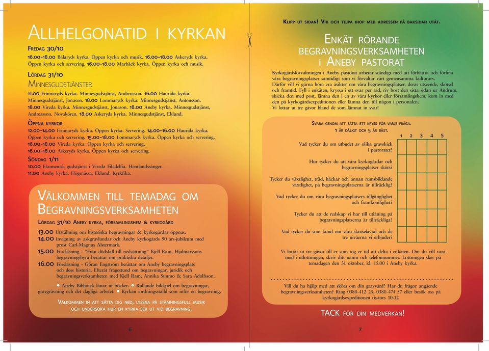 Minnesgudstjänst, Andreasson. Novakören. 18.00 Askeryds kyrka. Minnesgudstjänst, Eklund. Öppna kyrkor 12.00-14.00 Frinnaryds kyrka. Öppen kyrka. Servering. 14.00-16.00 Haurida kyrka.