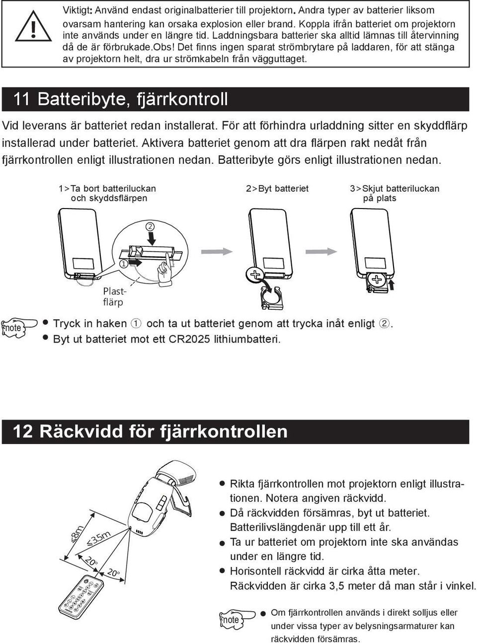 Det finns ingen sparat strömbrytare på laddaren, för att stänga av projektorn helt, dra ur strömkabeln från vägguttaget. 11 Batteribyte, fjärrkontroll Vid leverans är batteriet redan installerat.