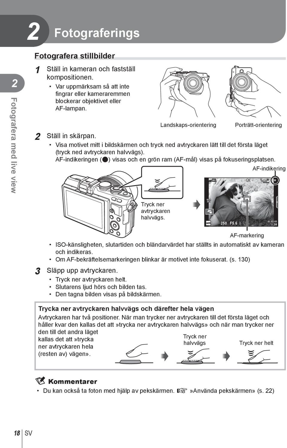 Visa motivet mitt i bildskärmen och tryck ned avtryckaren lätt till det första läget (tryck ned avtryckaren halvvägs). AF-indikeringen (() visas och en grön ram (AF-mål) visas på fokuseringsplatsen.