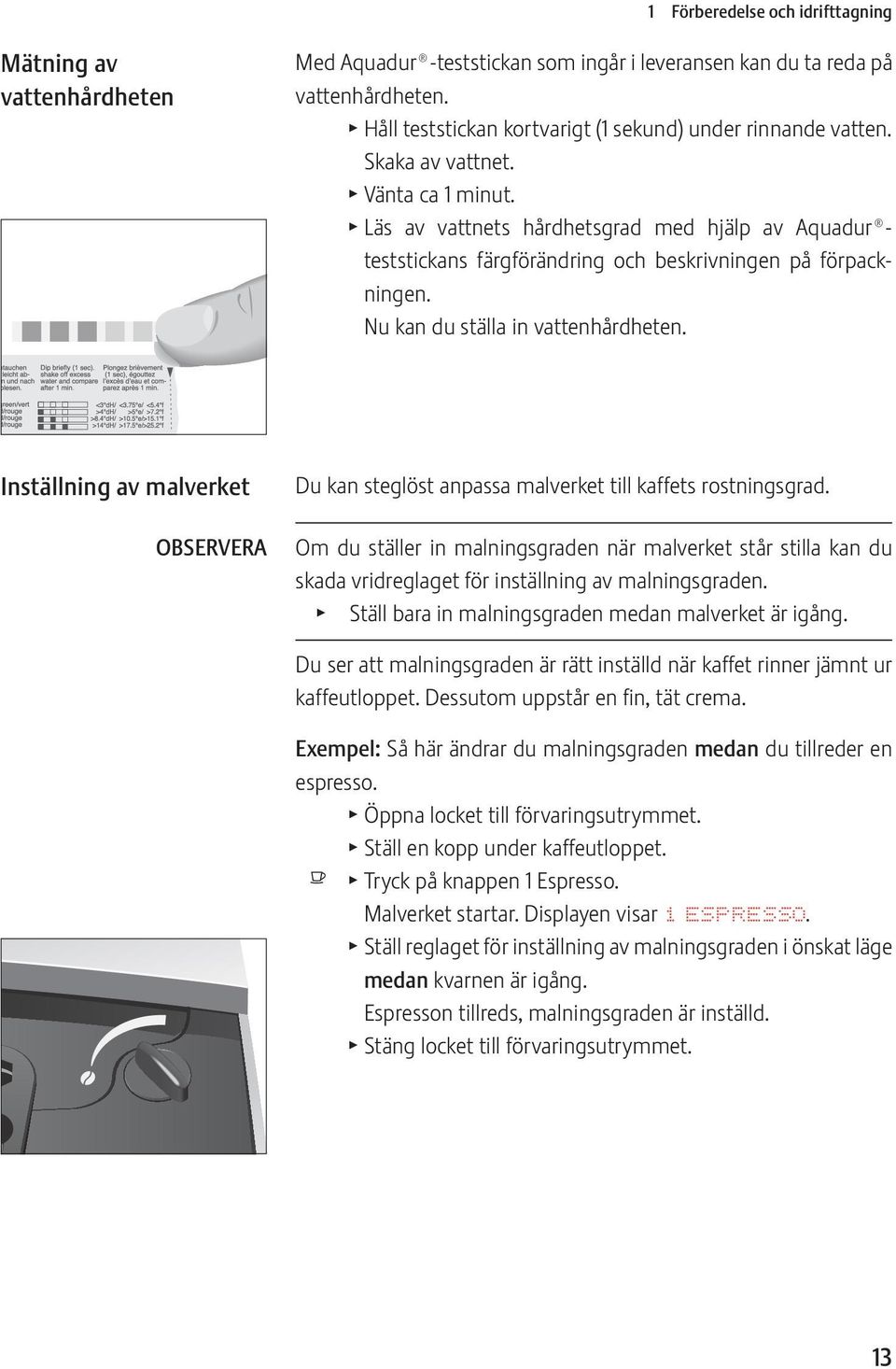 T Läs av vattnets hårdhetsgrad med hjälp av Aquadur teststickans färgförändring och beskrivningen på förpackningen. Nu kan du ställa in vattenhårdheten.