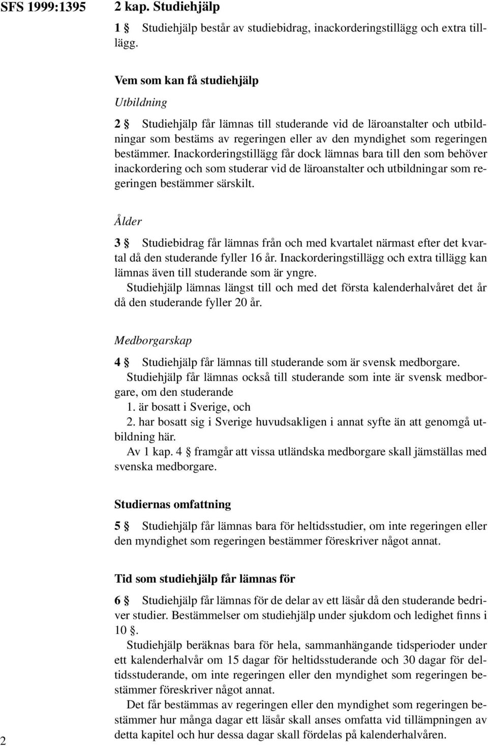 Inackorderingstillägg får dock lämnas bara till den som behöver inackordering och som studerar vid de läroanstalter och utbildningar som regeringen bestämmer särskilt.