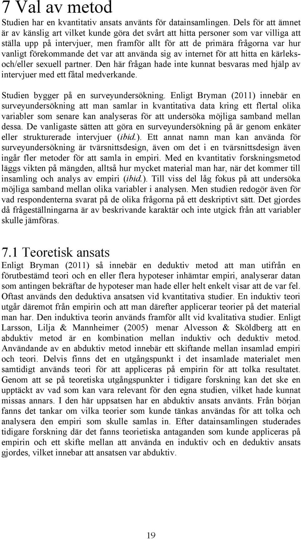 förekommande det var att använda sig av internet för att hitta en kärleksoch/eller sexuell partner. Den här frågan hade inte kunnat besvaras med hjälp av intervjuer med ett fåtal medverkande.