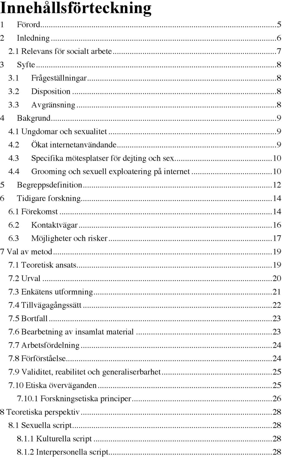 .. 12 6 Tidigare forskning... 14 6.1 Förekomst... 14 6.2 Kontaktvägar... 16 6.3 Möjligheter och risker... 17 7 Val av metod... 19 7.1 Teoretisk ansats... 19 7.2 Urval... 20 7.3 Enkätens utformning.