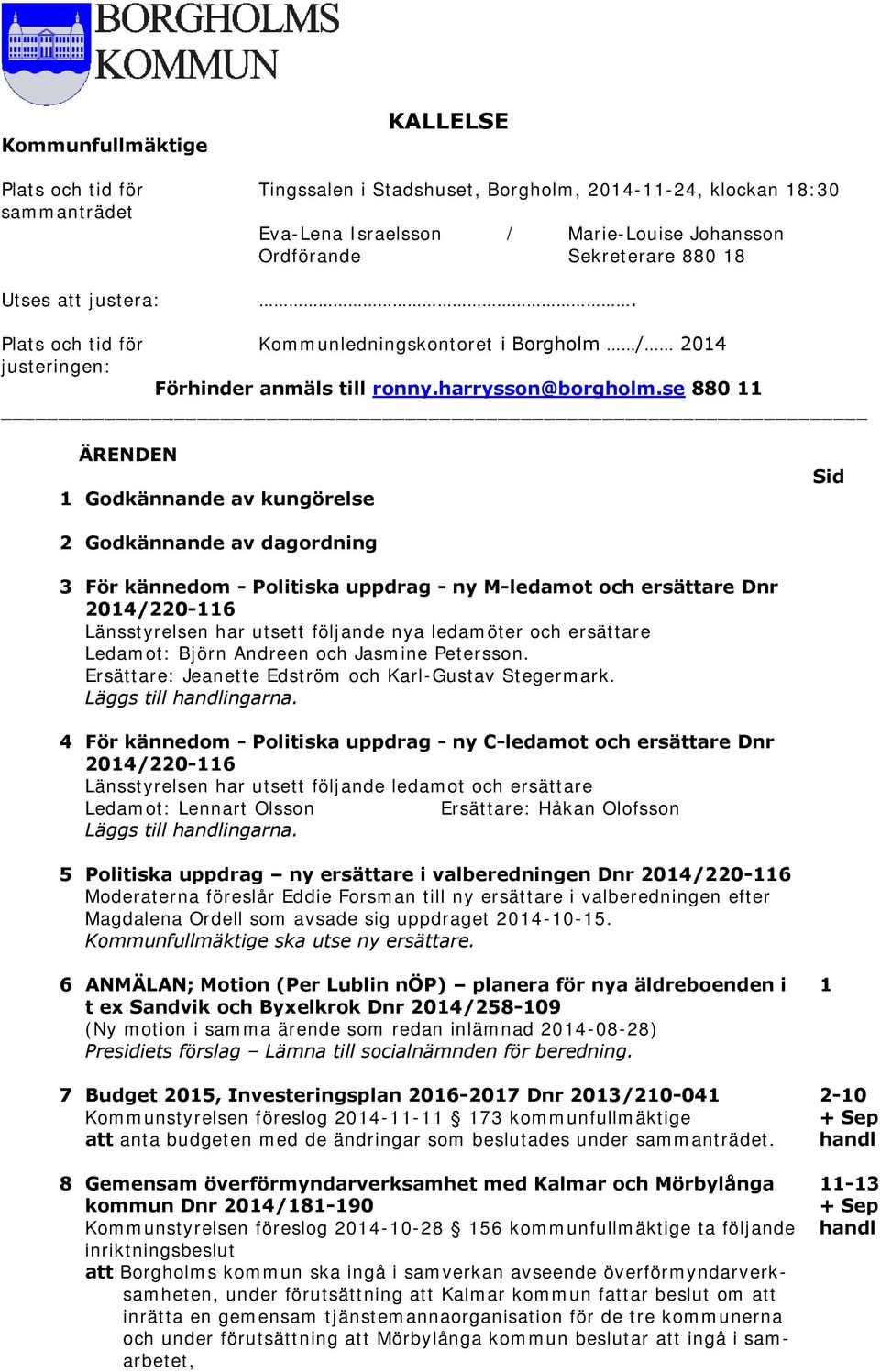 se 880 11 ÄRENDEN 1 Godkännande av kungörelse Sid 2 Godkännande av dagordning 3 För kännedom - Politiska uppdrag - ny M-ledamot och ersättare Dnr 2014/220-116 Länsstyrelsen har utsett följande nya