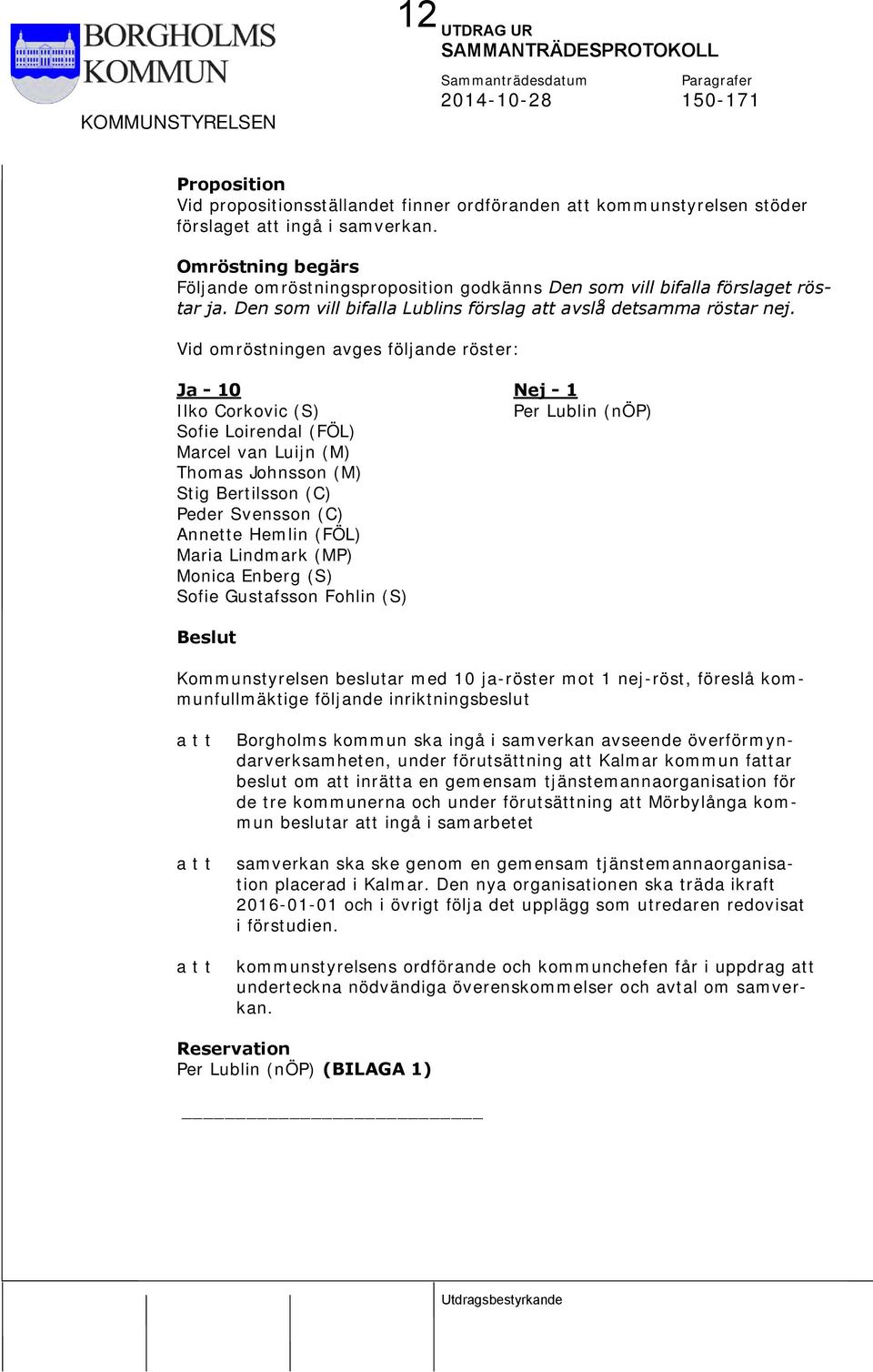 Vid omröstningen avges följande röster: Ja - 10 Nej - 1 Ilko Corkovic (S) Per Lublin (nöp) Sofie Loirendal (FÖL) Marcel van Luijn (M) Thomas Johnsson (M) Stig Bertilsson (C) Peder Svensson (C)