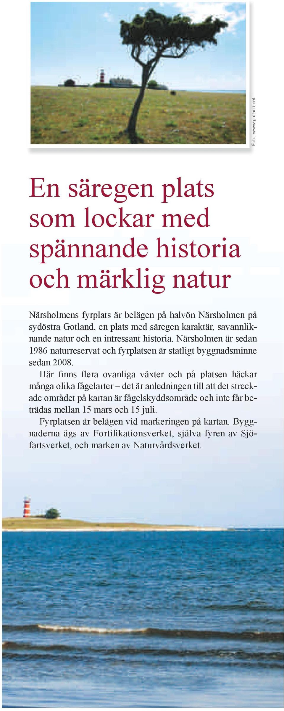 karaktär, savannliknande natur och en intressant historia. Närsholmen är sedan 1986 naturreservat och fyrplatsen är statligt byggnadsminne sedan 2008.