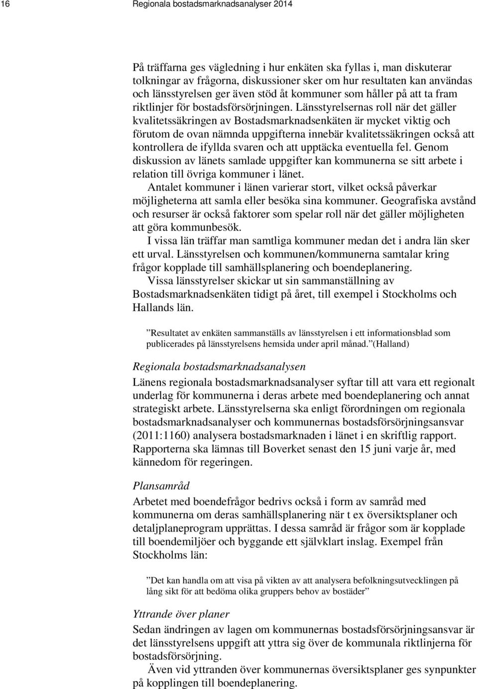 Länsstyrelsernas roll när det gäller kvalitetssäkringen av Bostadsmarknadsenkäten är mycket viktig och förutom de ovan nämnda uppgifterna innebär kvalitetssäkringen också att kontrollera de ifyllda
