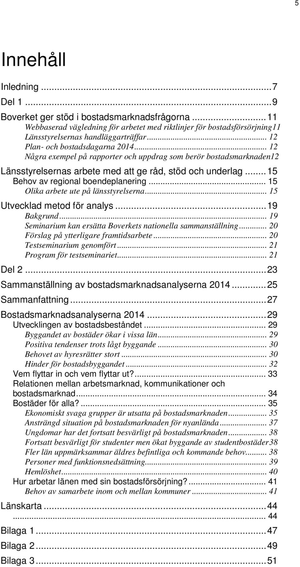 .. 15 Behov av regional boendeplanering... 15 Olika arbete ute på länsstyrelserna... 15 Utvecklad metod för analys... 19 Bakgrund... 19 Seminarium kan ersätta Boverkets nationella sammanställning.