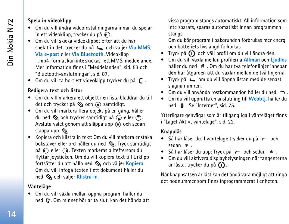 Mer information finns i Meddelanden, sid. 53 och Bluetooth-anslutningar, sid. 87. Om du vill ta bort ett videoklipp trycker du på.