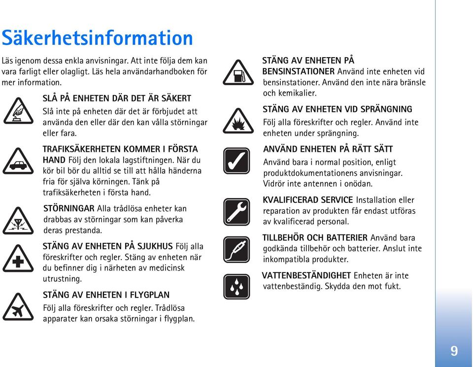 TRAFIKSÄKERHETEN KOMMER I FÖRSTA HAND Följ den lokala lagstiftningen. När du kör bil bör du alltid se till att hålla händerna fria för själva körningen. Tänk på trafiksäkerheten i första hand.