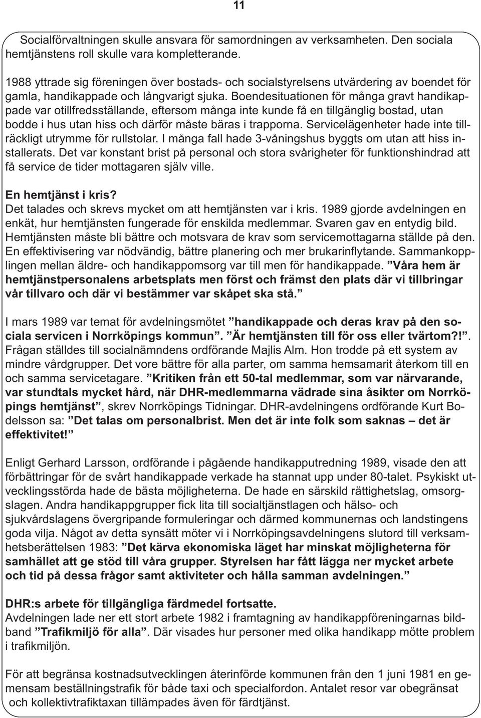 Boendesituationen för många gravt handikappade var otillfredsställande, eftersom många inte kunde få en tillgänglig bostad, utan bodde i hus utan hiss och därför måste bäras i trapporna.