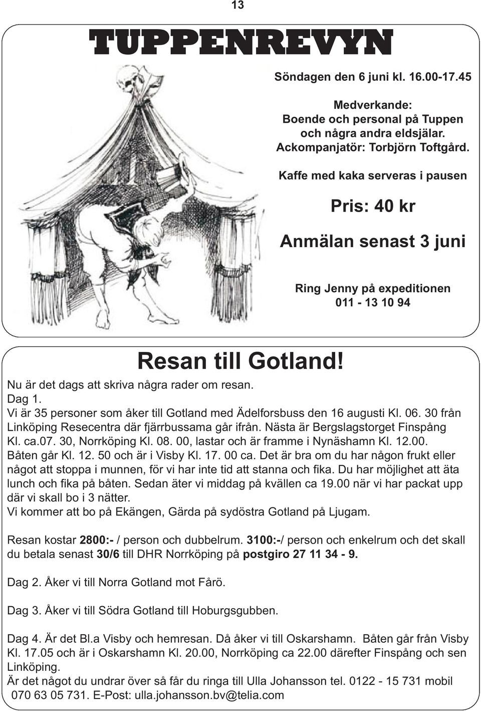 Vi är 35 personer som åker till Gotland med Ädelforsbuss den 16 augusti Kl. 06. 30 från Linköping Resecentra där fjärrbussama går ifrån. Nästa är Bergslagstorget Finspång Kl. ca.07. 30, Norrköping Kl.