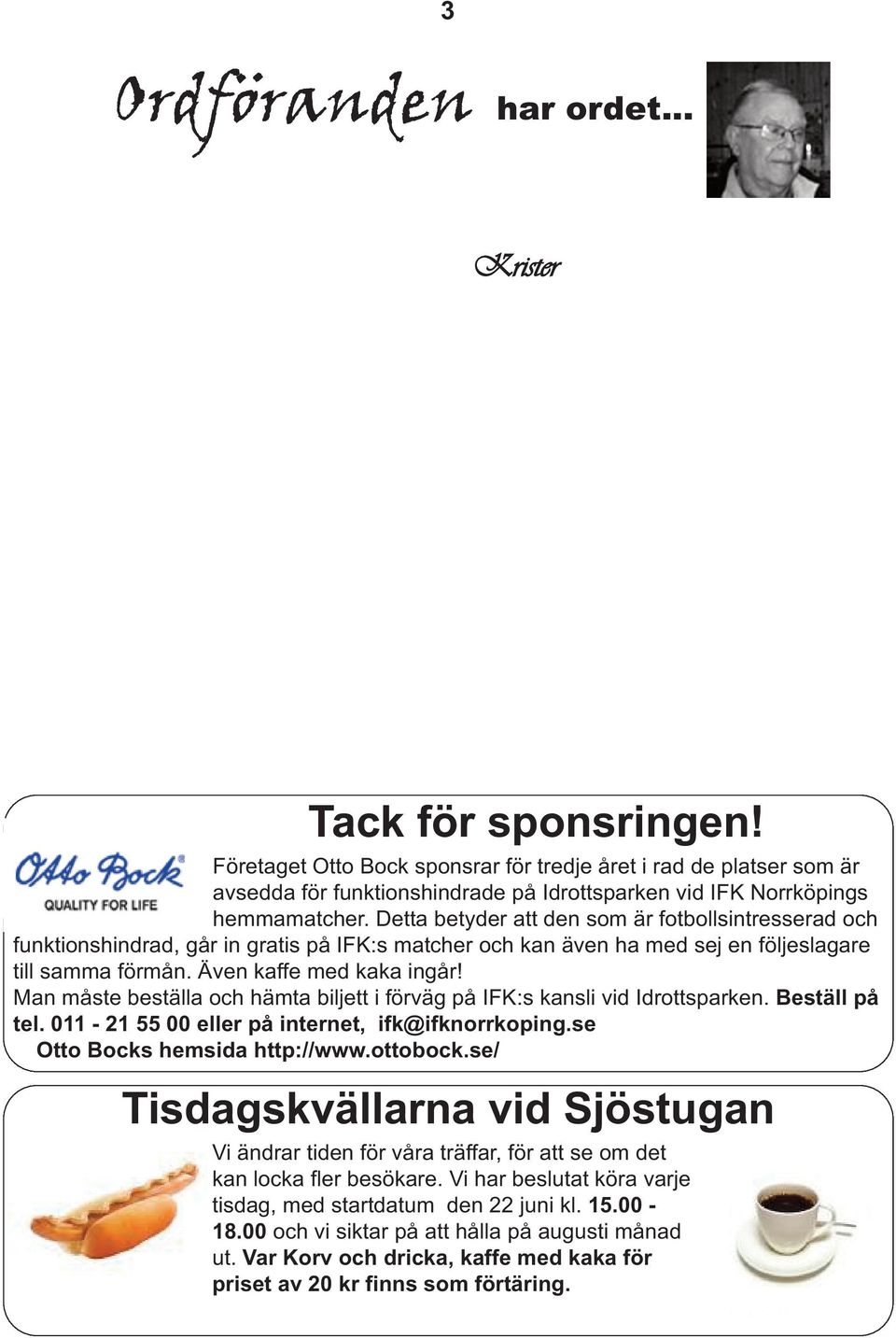 Detta betyder att den som är fotbollsintresserad och funktionshindrad, går in gratis på IFK:s matcher och kan även ha med sej en följeslagare till samma förmån. Även kaffe med kaka ingår!