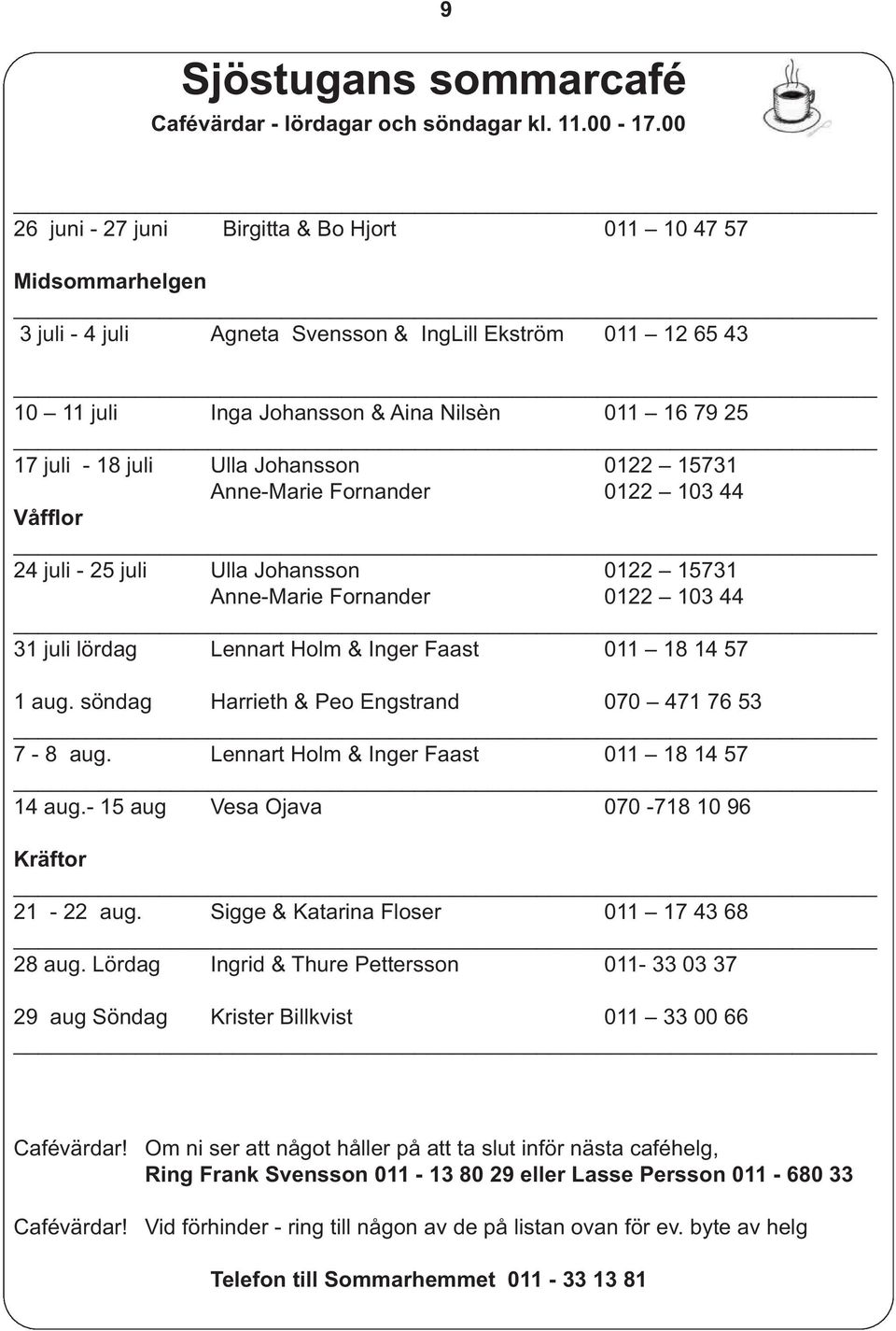 18 juli Ulla Johansson 0122 15731 Anne-Marie Fornander 0122 103 44 Våfflor 24 juli - 25 juli Ulla Johansson 0122 15731 Anne-Marie Fornander 0122 103 44 31 juli lördag Lennart Holm & Inger Faast 011