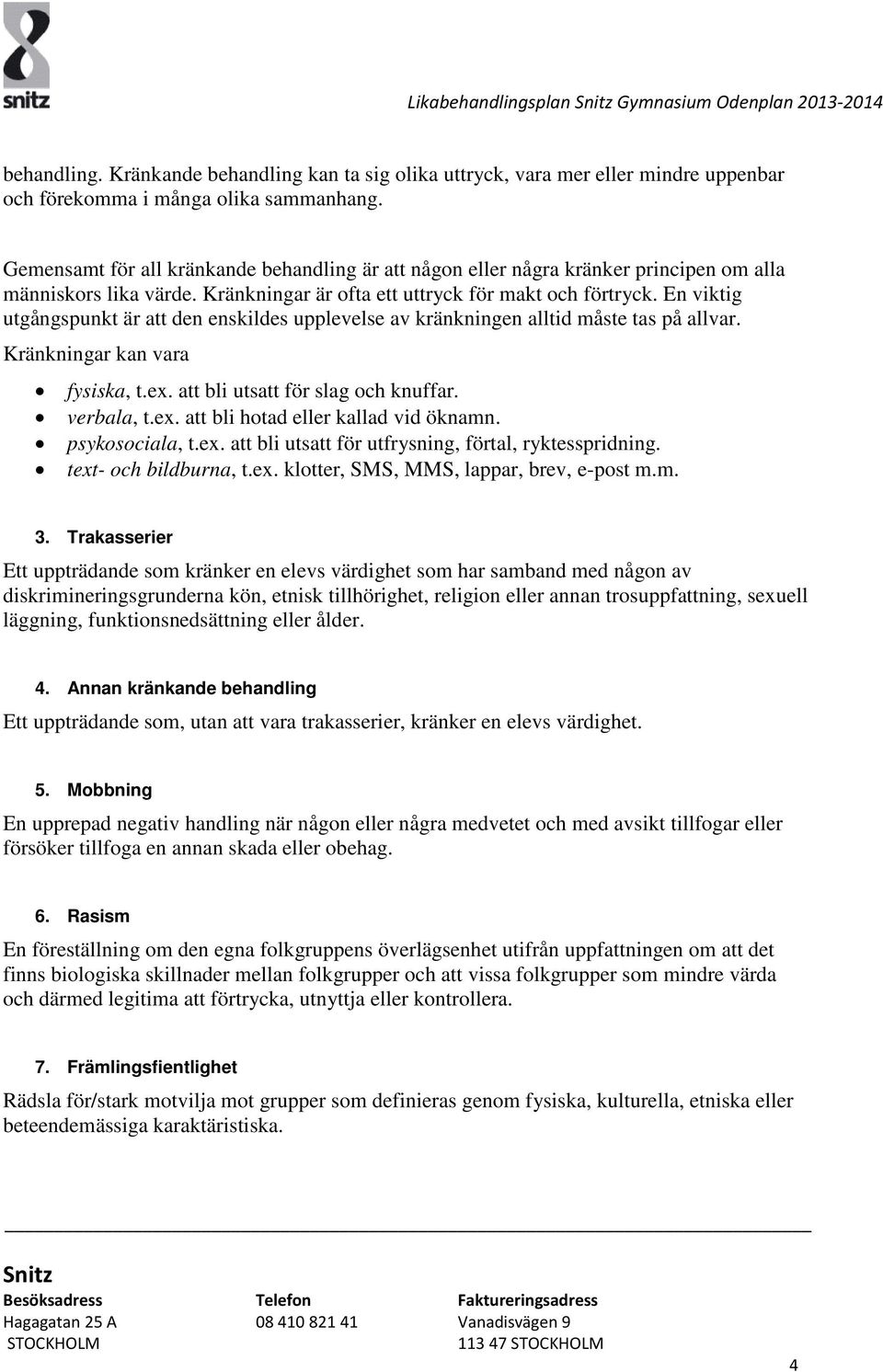 En viktig utgångspunkt är att den enskildes upplevelse av kränkningen alltid måste tas på allvar. Kränkningar kan vara fysiska, t.ex. att bli utsatt för slag och knuffar. verbala, t.ex. att bli hotad eller kallad vid öknamn.