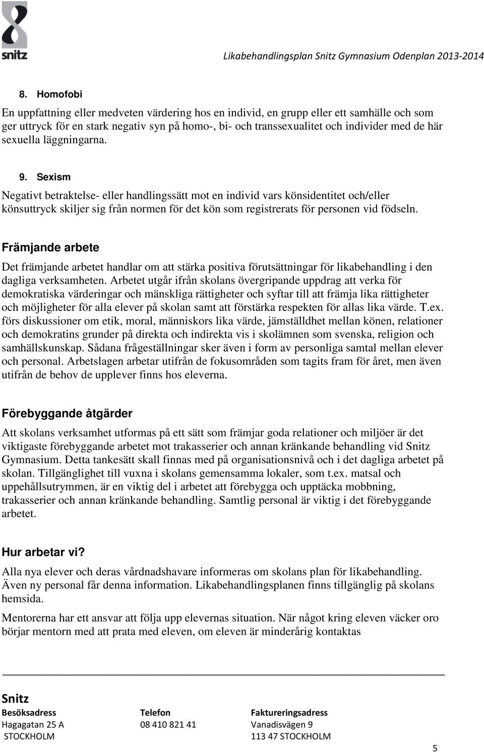 Sexism Negativt betraktelse- eller handlingssätt mot en individ vars könsidentitet och/eller könsuttryck skiljer sig från normen för det kön som registrerats för personen vid födseln.