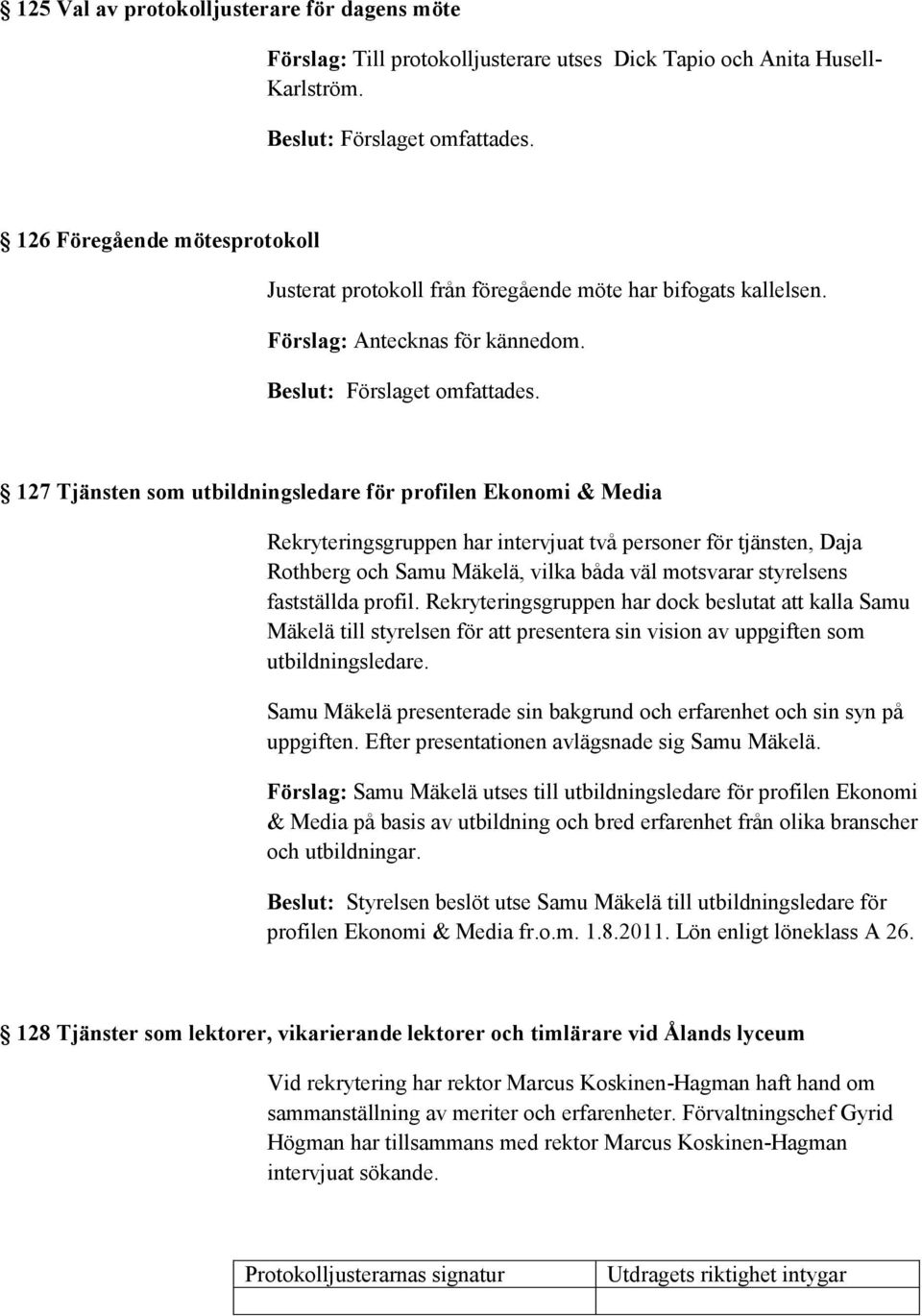 127 Tjänsten som utbildningsledare för profilen Ekonomi & Media Rekryteringsgruppen har intervjuat två personer för tjänsten, Daja Rothberg och Samu Mäkelä, vilka båda väl motsvarar styrelsens