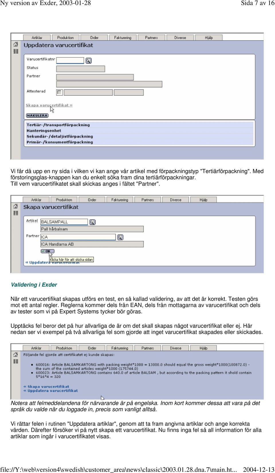 Testen görs mot ett antal regler. Reglerna kommer dels från EAN, dels från mottagarna av varucertifikat och dels av tester som vi på Expert Systems tycker bör göras.