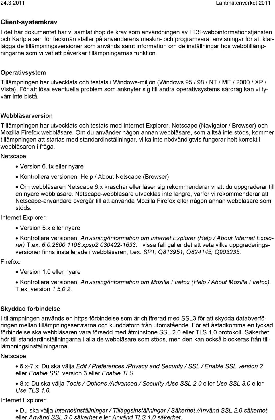 Operativsystem Tillämpningen har utvecklats och testats i Windows-miljön (Windows 95 / 98 / NT / ME / 2000 / XP / Vista).