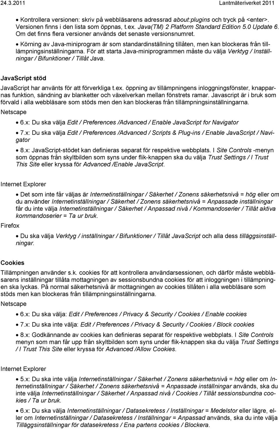 För att starta Java-miniprogrammen måste du välja Verktyg / Inställningar / Bifunktioner / Tillåt Java. JavaScript stöd JavaScript har använts för att förverkliga t.ex.