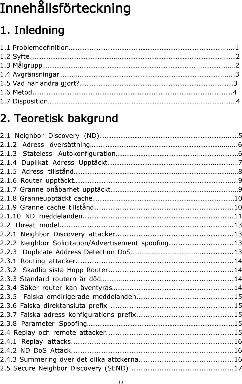 ..9 2.1.7 Granne onåbarhet upptäckt... 9 2.1.8 Granneupptäckt cache 10 2.1.9 Granne cache tillstånd...10 2.1.10 ND meddelanden...11 2.2 Threat model...13 2.2.1 Neighbor Discovery attacker...13 2.2.2 Neighbor Solicitation/Advertisement spoofing.