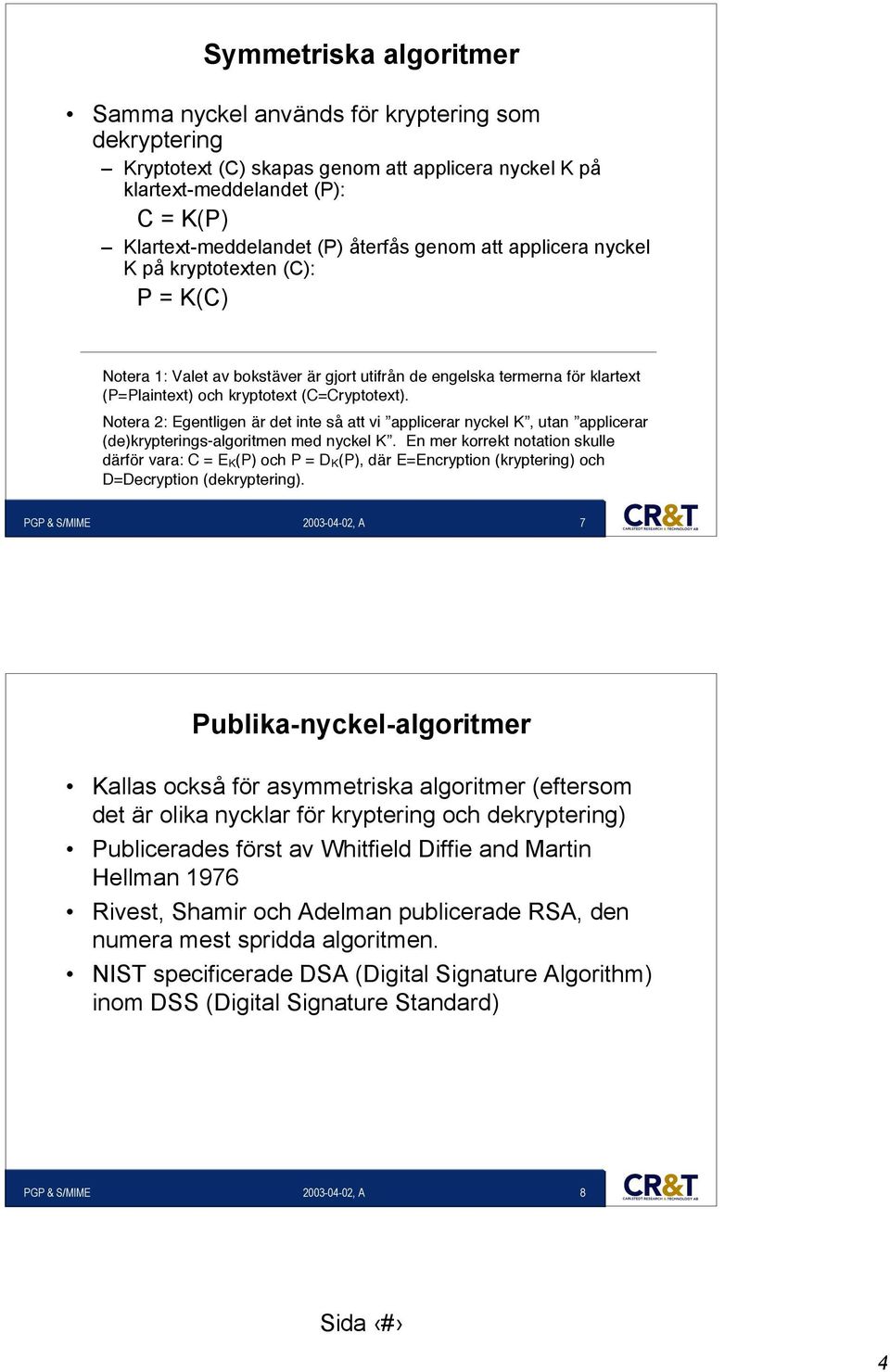 Notera 2: Egentligen är det inte så att vi applicerar nyckel K, utan applicerar (de)krypterings-algoritmen med nyckel K.