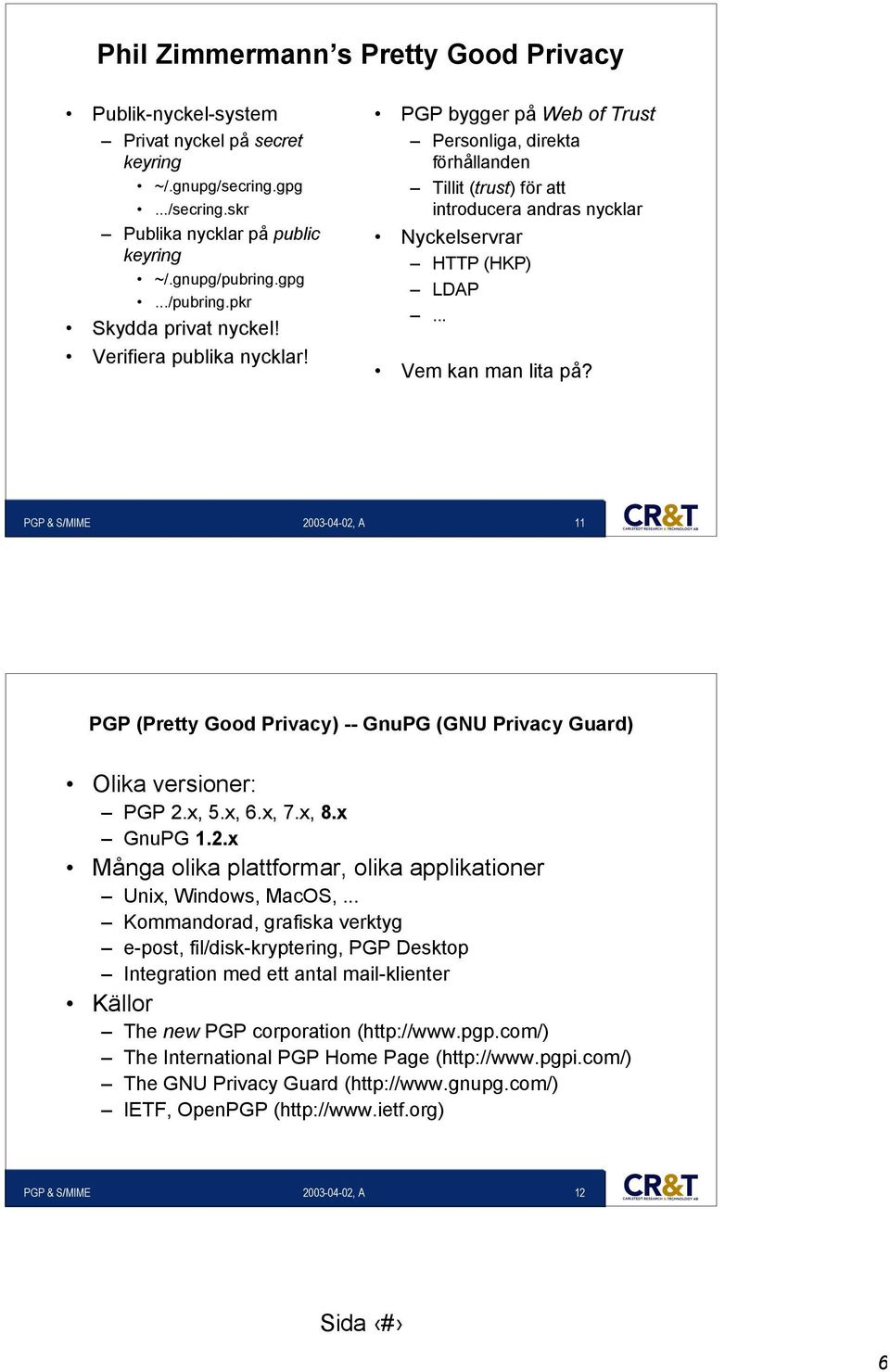 PGP bygger på Web of Trust Personliga, direkta förhållanden Tillit (trust) för att introducera andras nycklar Nyckelservrar HTTP (HKP) LDAP... Vem kan man lita på?