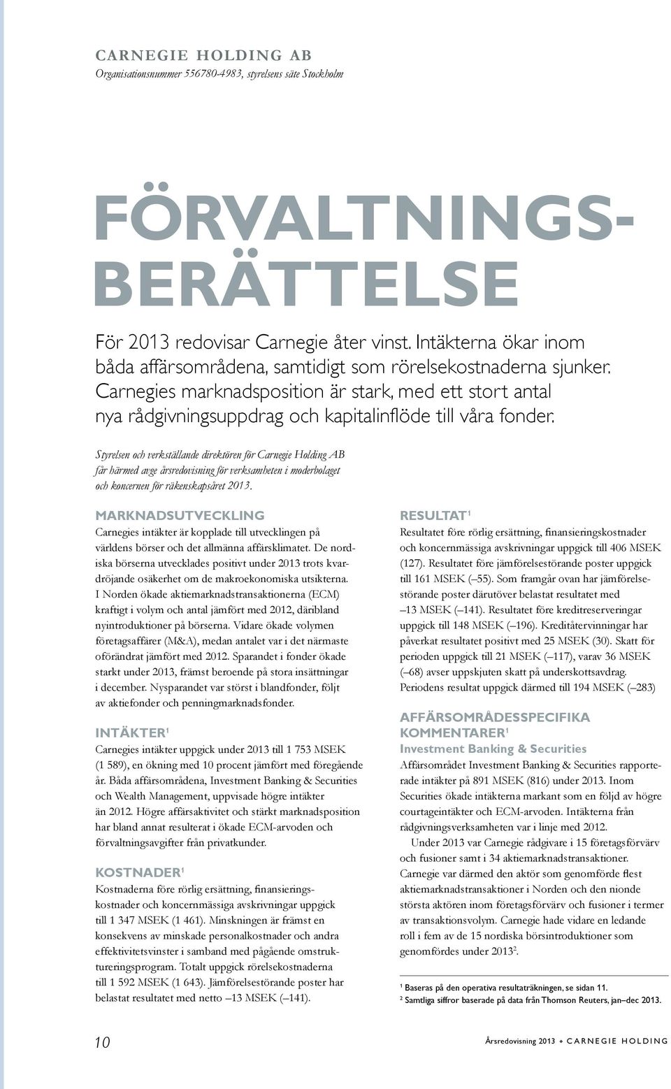 Styrelsen och verkstäande direktören för Carnegie Holding AB får härmed avge årsredovisning för verksamheten i moderbolaget och koncernen för räkenskapsåret 2013.