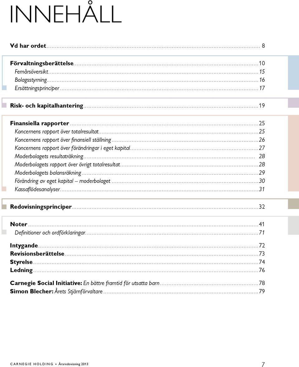 .. 28 Moderbolagets rapport över övrigt totalresultat...28 Moderbolagets balansräkning...29 Förändring av eget kapital moderbolaget...30 Kassaflödesanalyser...31 Redovisningsprinciper...32 Noter.