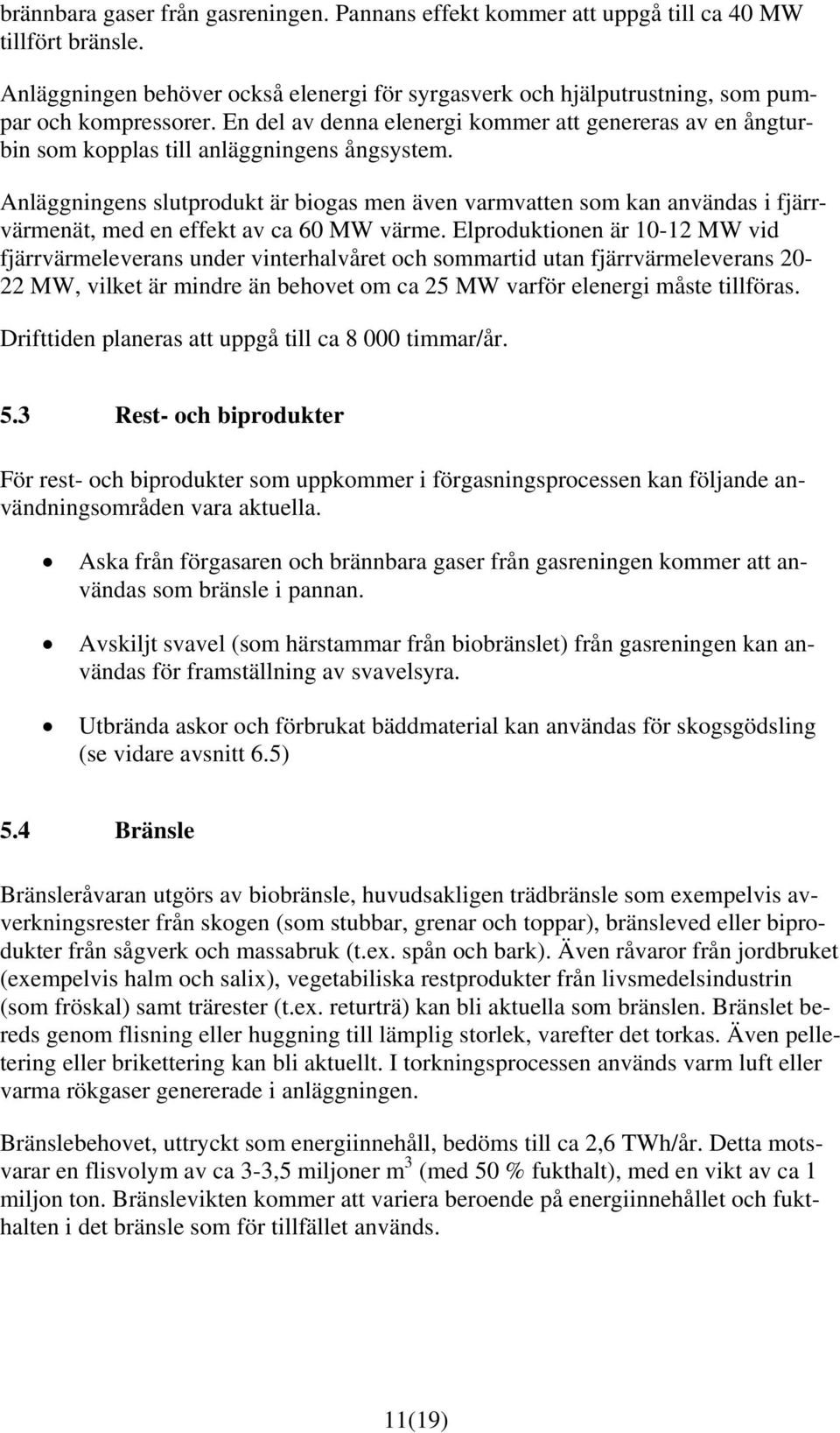 Anläggningens slutprodukt är biogas men även varmvatten som kan användas i fjärrvärmenät, med en effekt av ca 60 MW värme.