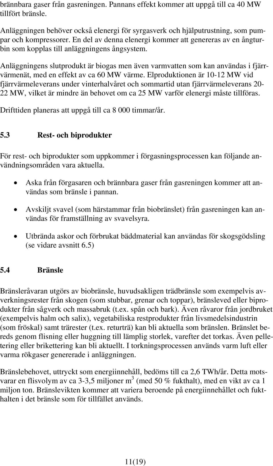 Anläggningens slutprodukt är biogas men även varmvatten som kan användas i fjärrvärmenät, med en effekt av ca 60 MW värme.