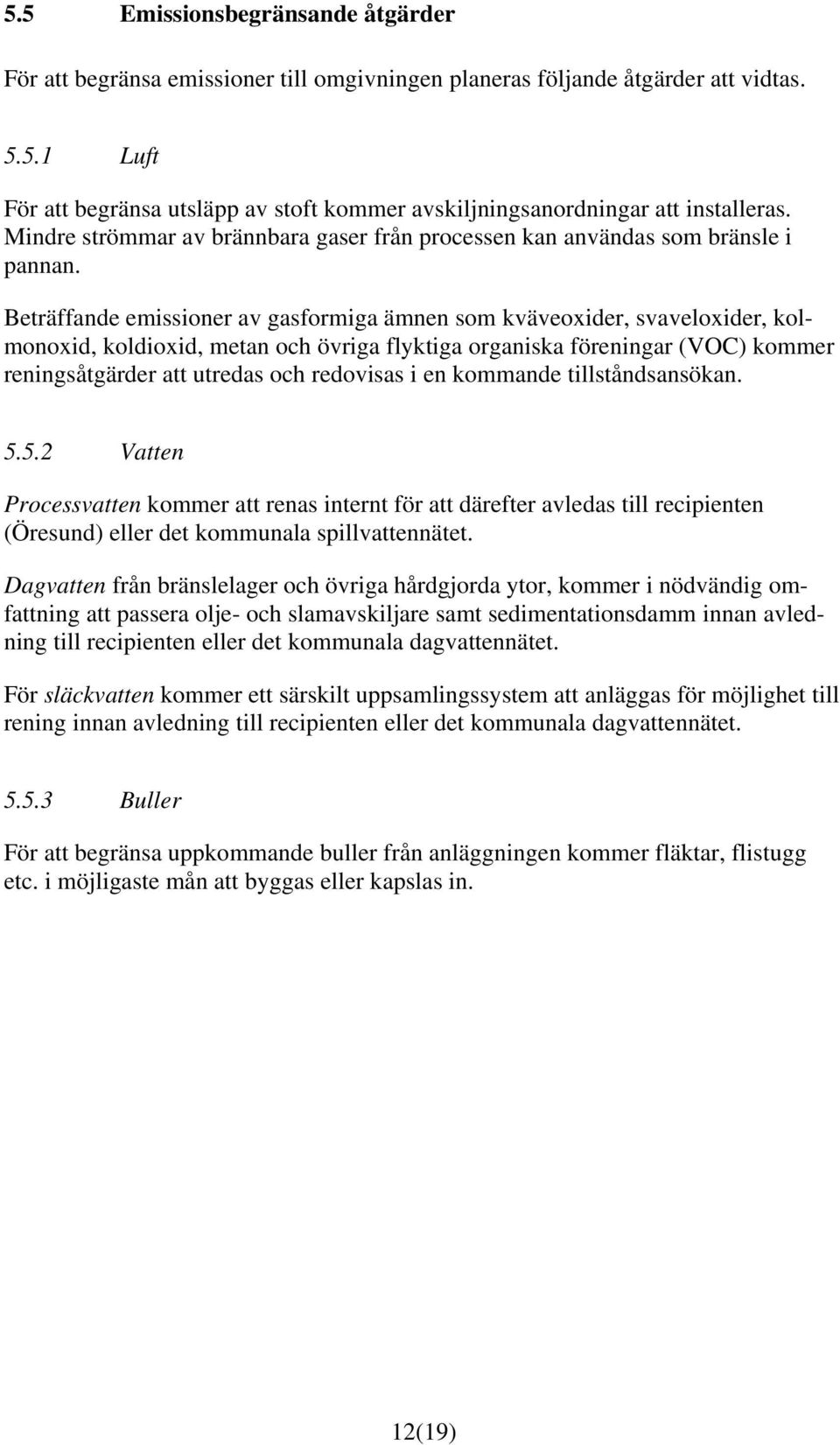 Beträffande emissioner av gasformiga ämnen som kväveoxider, svaveloxider, kolmonoxid, koldioxid, metan och övriga flyktiga organiska föreningar (VOC) kommer reningsåtgärder att utredas och redovisas