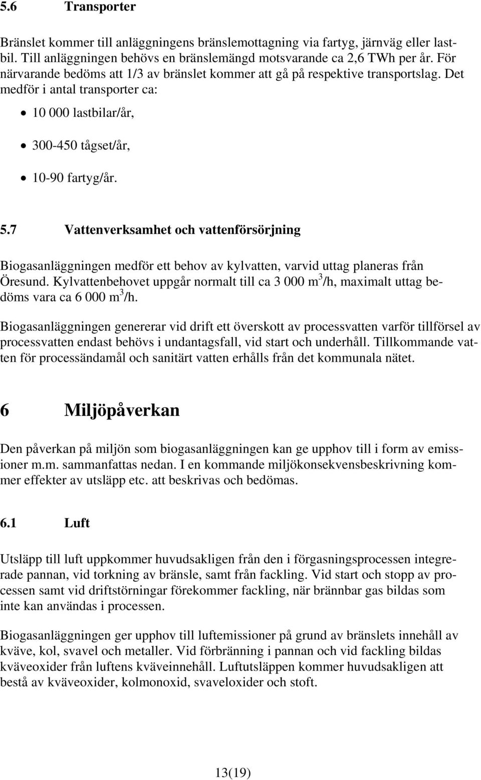 7 Vattenverksamhet och vattenförsörjning Biogasanläggningen medför ett behov av kylvatten, varvid uttag planeras från Öresund.