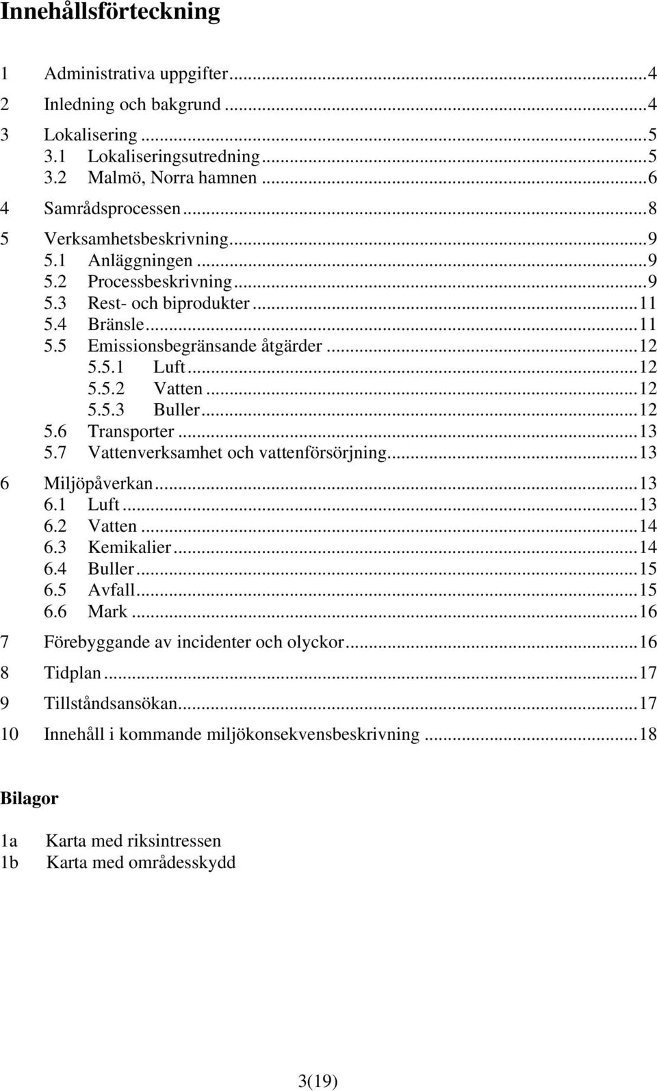 .. 12 5.5.3 Buller... 12 5.6 Transporter... 13 5.7 Vattenverksamhet och vattenförsörjning... 13 6 Miljöpåverkan... 13 6.1 Luft... 13 6.2 Vatten... 14 6.3 Kemikalier... 14 6.4 Buller... 15 6.5 Avfall.