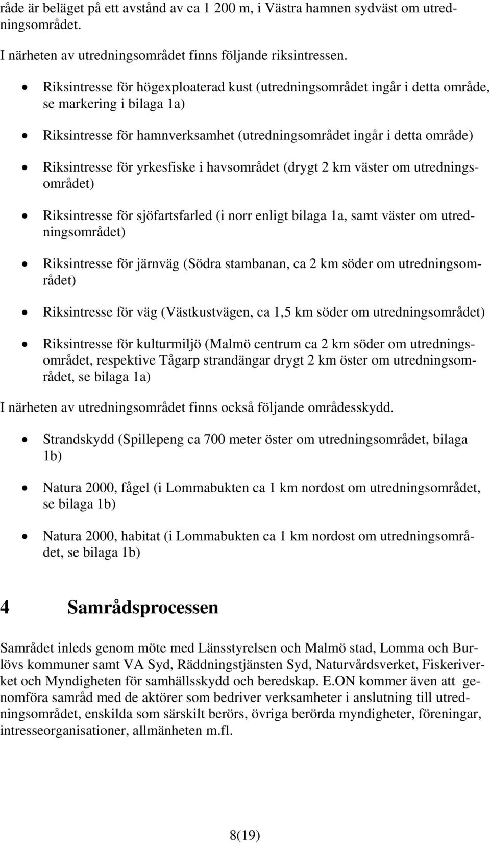 yrkesfiske i havsområdet (drygt 2 km väster om utredningsområdet) Riksintresse för sjöfartsfarled (i norr enligt bilaga 1a, samt väster om utredningsområdet) Riksintresse för järnväg (Södra