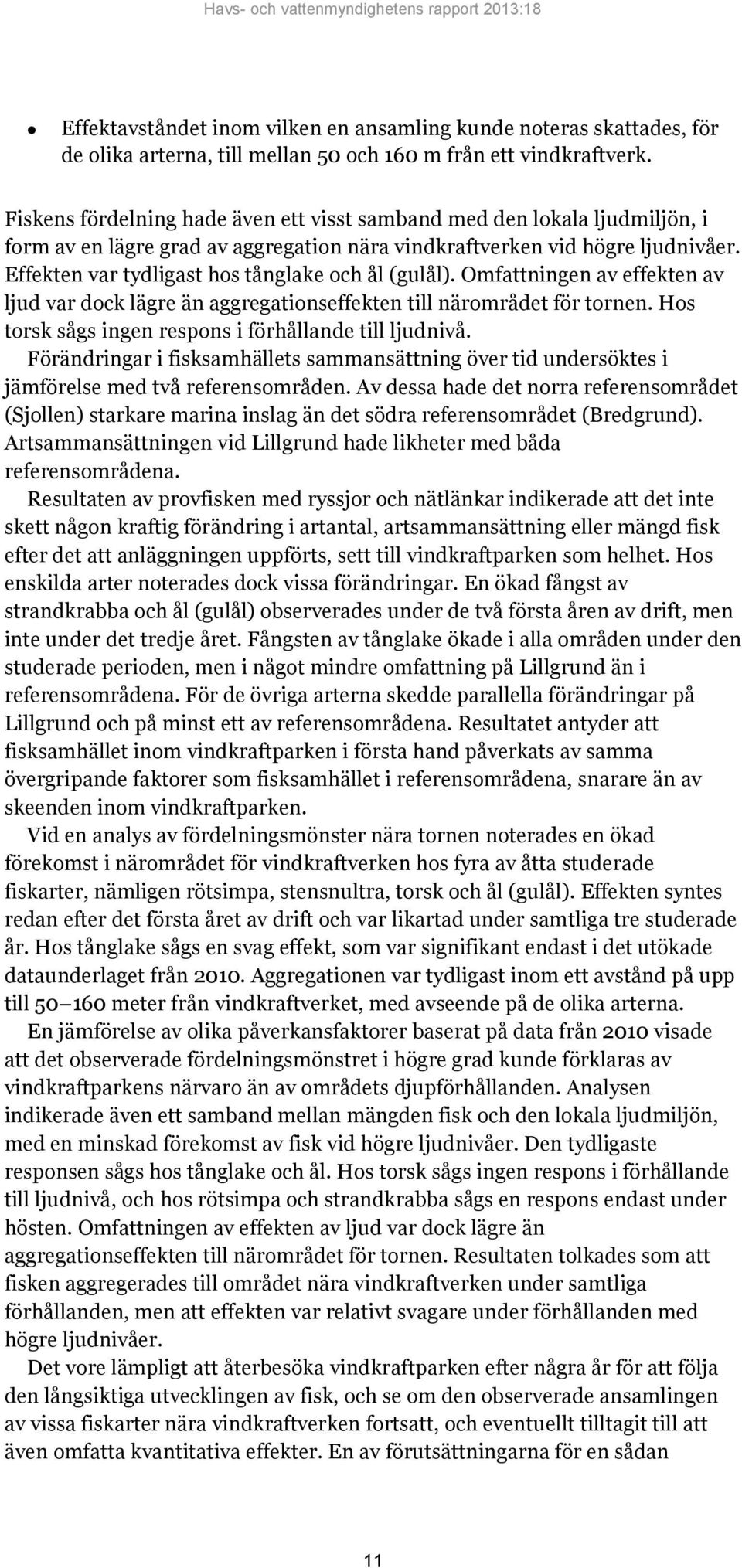 Effekten var tydligast hos tånglake och ål (gulål). Omfattningen av effekten av ljud var dock lägre än aggregationseffekten till närområdet för tornen.