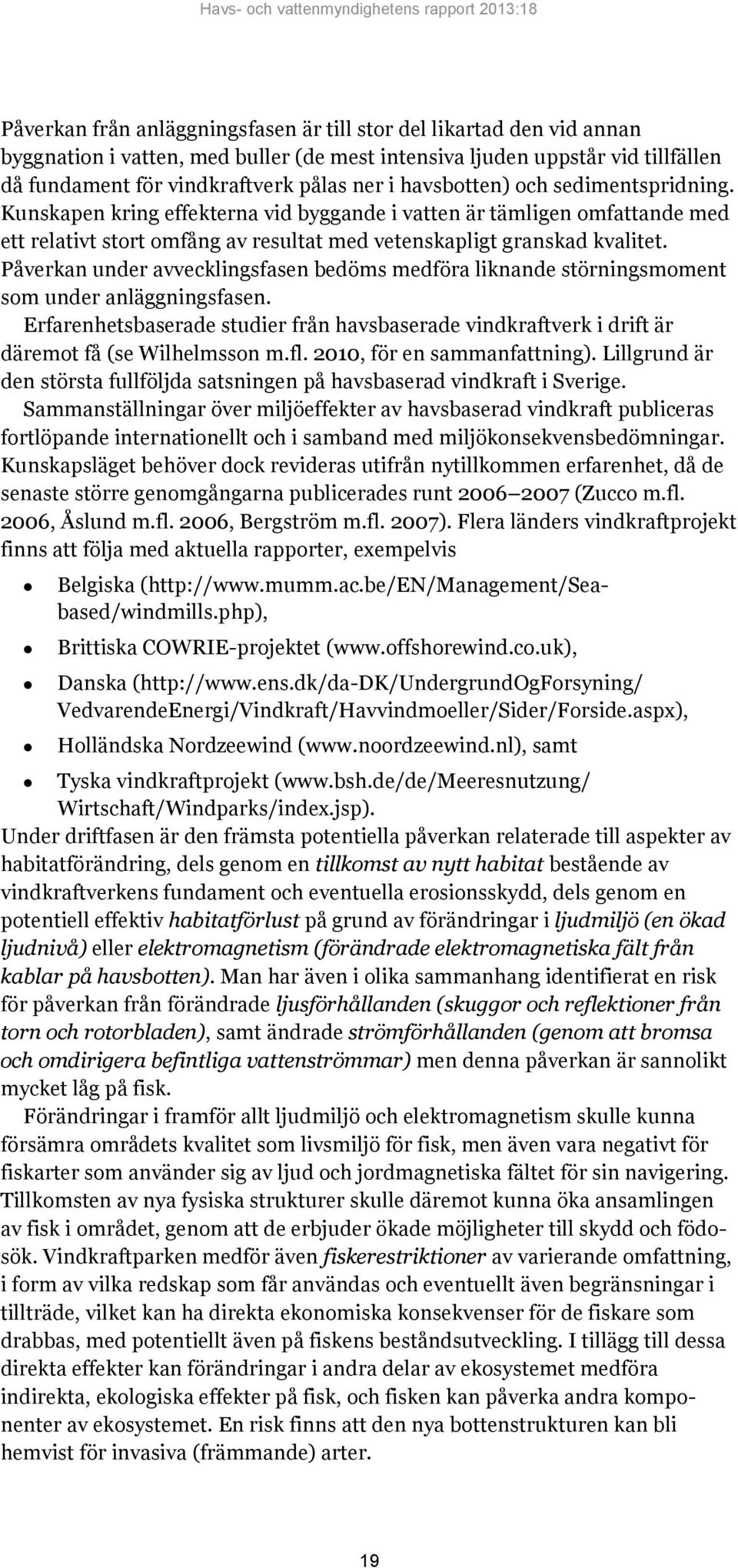 Påverkan under avvecklingsfasen bedöms medföra liknande störningsmoment som under anläggningsfasen. Erfarenhetsbaserade studier från havsbaserade vindkraftverk i drift är däremot få (se Wilhelmsson m.