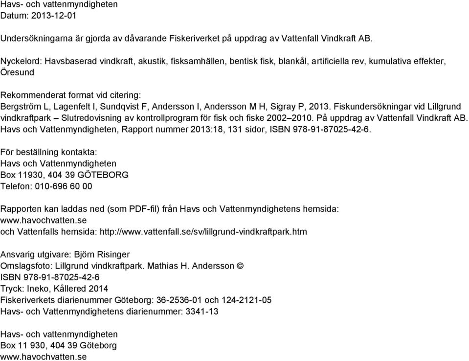 F, Andersson I, Andersson M H, Sigray P, 2013. Fiskundersökningar vid Lillgrund vindkraftpark Slutredovisning av kontrollprogram för fisk och fiske 2002 2010. På uppdrag av Vattenfall Vindkraft AB.