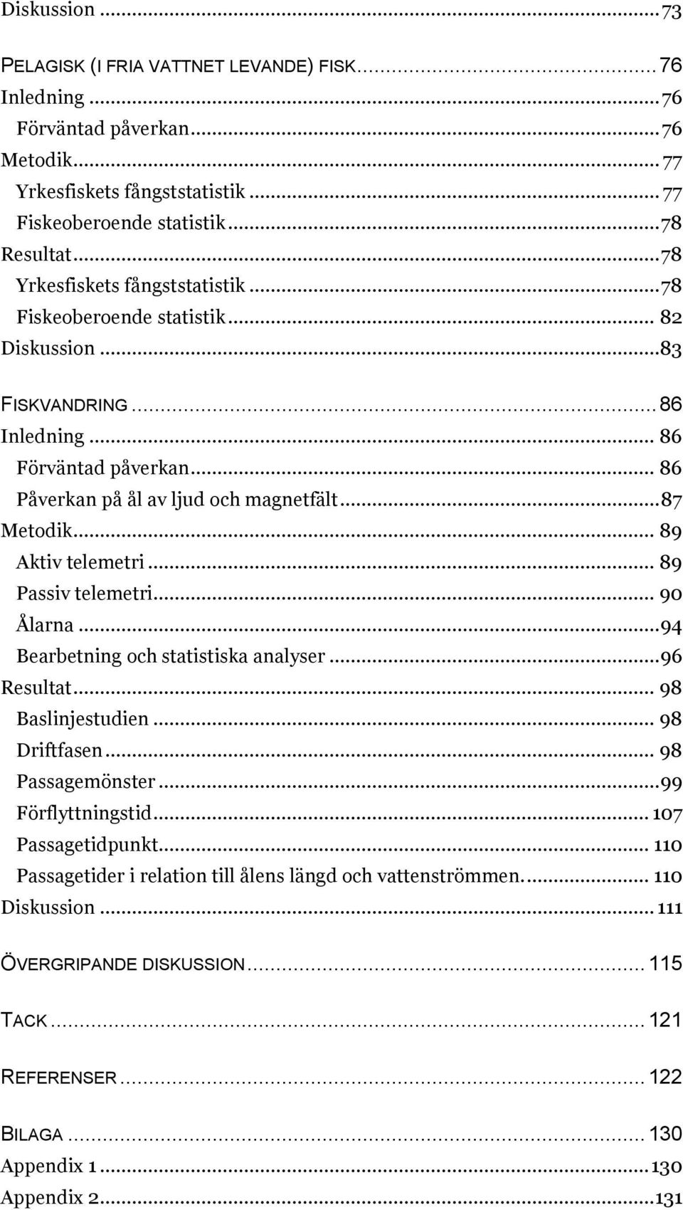 .. 89 Aktiv telemetri... 89 Passiv telemetri... 90 Ålarna... 94 Bearbetning och statistiska analyser... 96 Resultat... 98 Baslinjestudien... 98 Driftfasen... 98 Passagemönster... 99 Förflyttningstid.